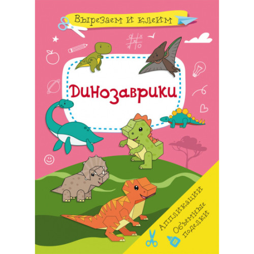Вирізаємо і Клеїмо. Аплікації. Об'ємні саморобки. Динозаврики