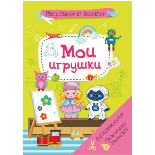 Вирізаємо і Клеїмо. Аплікації. Об'ємні вироби. Мої іграшки
